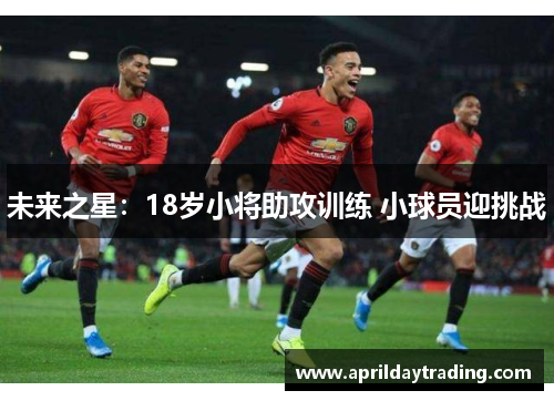 未来之星:18岁小将助攻训练 小球员迎挑战